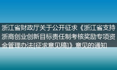 浙江省财政厅关于公开征求《浙江省支持浙商创业创新目标责任制考核奖励专项资金管理办法[征求意见稿]》意见的通知