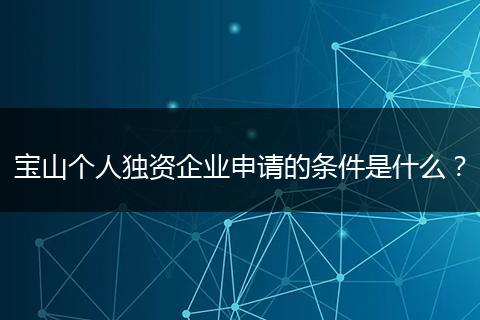 宝山个人独资企业申请的条件是什么？