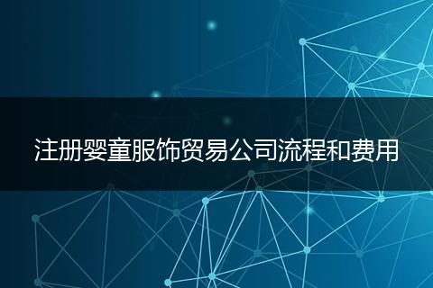 注册婴童服饰贸易公司流程和费用