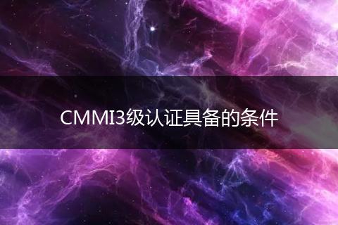 CMMI3级认证具备的条件