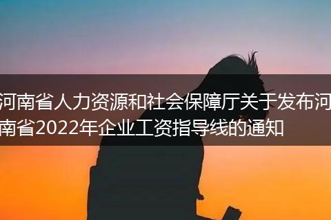 河南省人力资源和社会保障厅关于发布河南省2022年企业工资指导线的通知