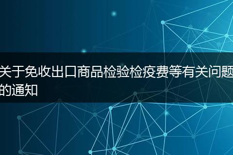 关于免收出口商品检验检疫费等有关问题的通知