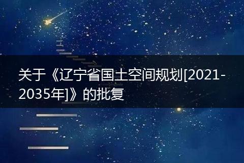 关于《辽宁省国土空间规划[2021-2035年]》的批复