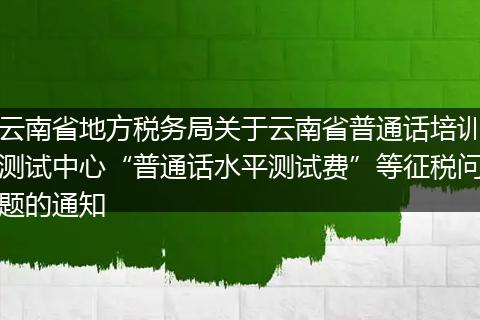 云南省地方税务局关于云南省普通话培训测试中心“普通话水平测试费”等征税问题的通知