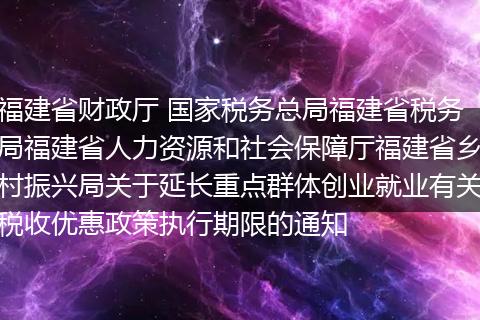 福建省财政厅 国家税务总局福建省税务局福建省人力资源和社会保障厅福建省乡村振兴局关于延长重点群体创业就业有关税收优惠政策执行期限的通知