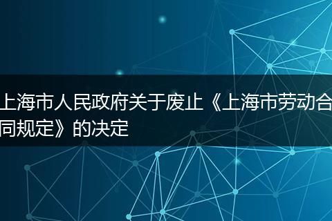 上海市人民政府关于废止《上海市劳动合同规定》的决定