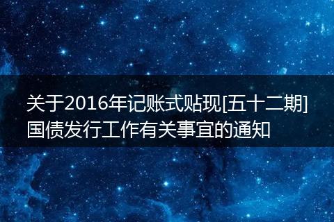 关于2016年记账式贴现[五十二期]国债发行工作有关事宜的通知
