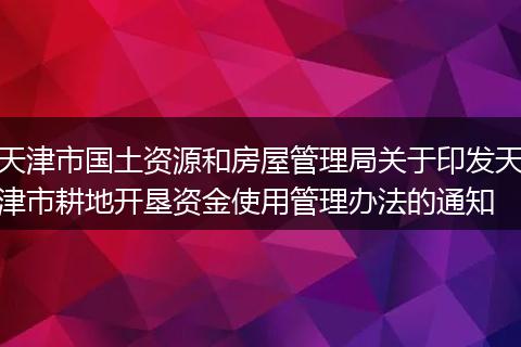 天津市国土资源和房屋管理局关于印发天津市耕地开垦资金使用管理办法的通知