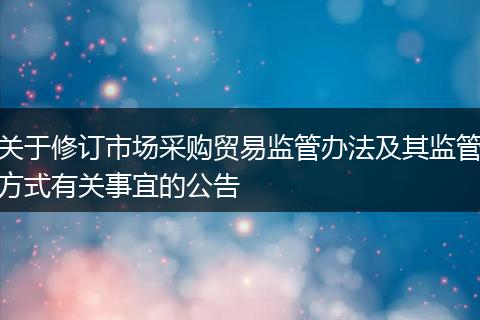 关于修订市场采购贸易监管办法及其监管方式有关事宜的公告