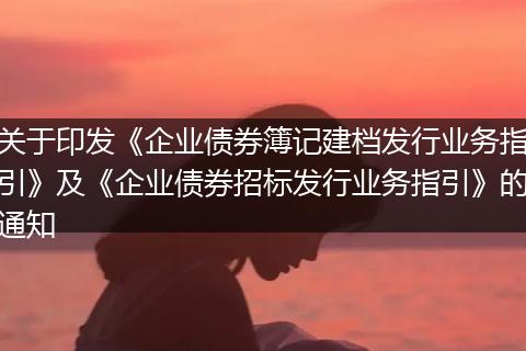 关于印发《企业债券簿记建档发行业务指引》及《企业债券招标发行业务指引》的通知