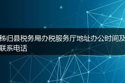 秭归县税务局办税服务厅地址办公时间及联系电话