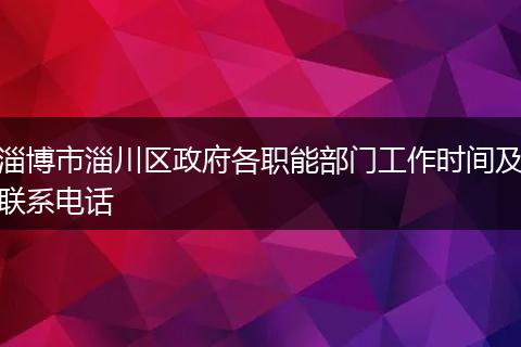 淄博市淄川区政府各职能部门工作时间及联系电话