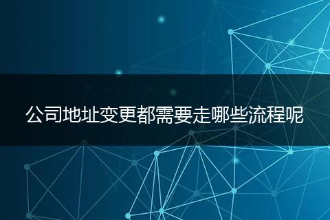 公司地址变更都需要走哪些流程呢