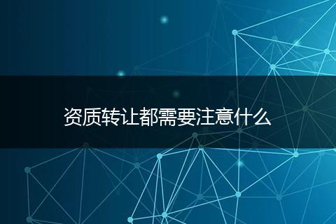 资质转让都需要注意什么