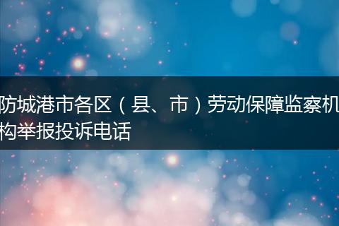 防城港市各区(县、市)劳动保障监察机构举报投诉电话