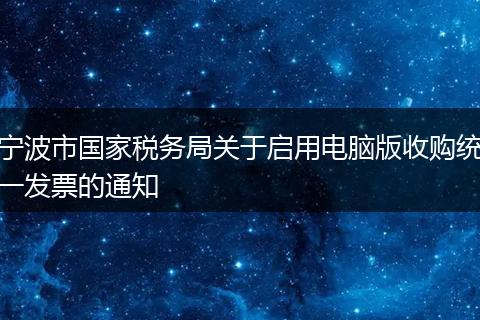 宁波市国家税务局关于启用电脑版收购统一发票的通知