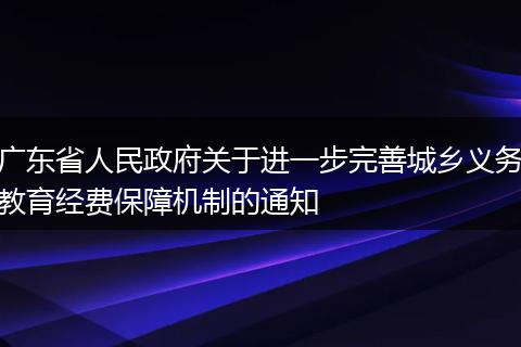 广东省人民政府关于进一步完善城乡义务教育经费保障机制的通知