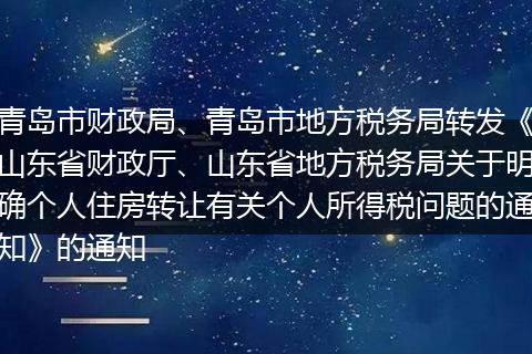 青岛市财政局、青岛市地方税务局转发《山东省财政厅、山东省地方税务局关于明确个人住房转让有关个人所得税问题的通知》的通知