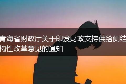 青海省财政厅关于印发财政支持供给侧结构性改革意见的通知