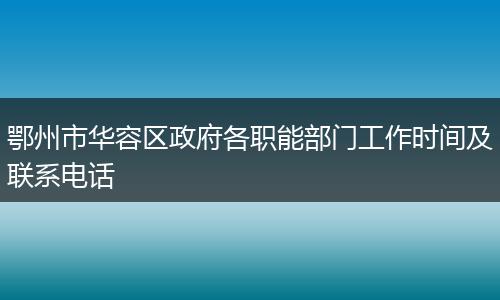 鄂州市华容区政府各职能部门工作时间及联系电话