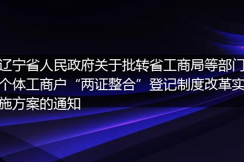 辽宁省人民政府关于批转省工商局等部门个体工商户“两证整合”登记制度改革实施方案的通知