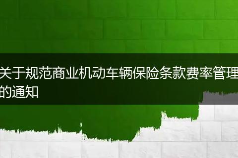 关于规范商业机动车辆保险条款费率管理的通知