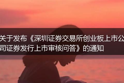 关于发布《深圳证券交易所创业板上市公司证券发行上市审核问答》的通知