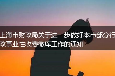 上海市财政局关于进一步做好本市部分行政事业性收费缴库工作的通知