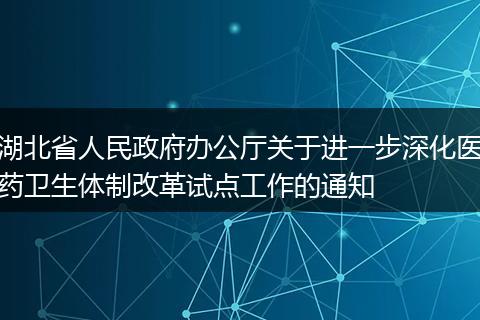 湖北省人民政府办公厅关于进一步深化医药卫生体制改革试点工作的通知