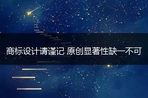 商标设计请谨记 原创显著性缺一不可
