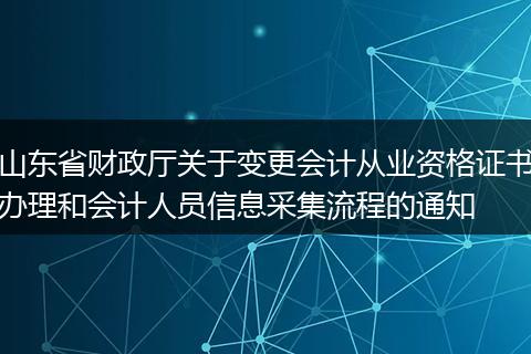 山东省财政厅关于变更会计从业资格证书办理和会计人员信息采集流程的通知