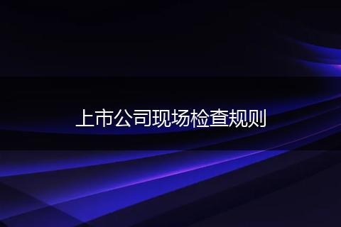 上市公司现场检查规则