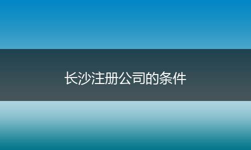 长沙注册公司的条件