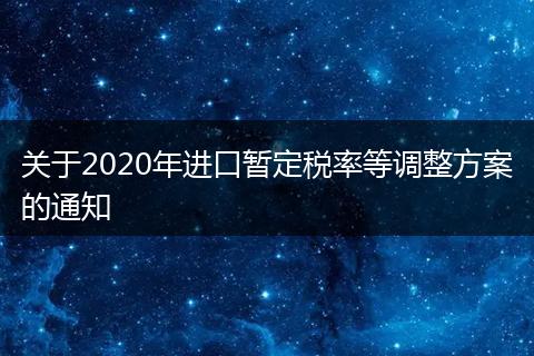 关于2020年进口暂定税率等调整方案的通知