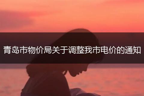 青岛市物价局关于调整我市电价的通知