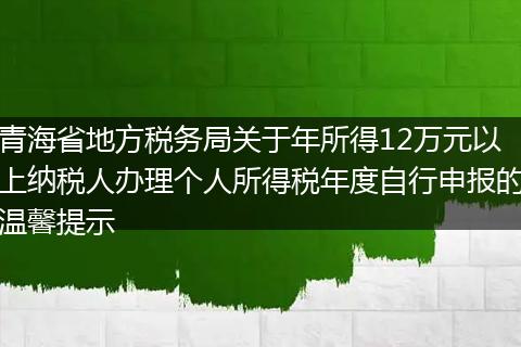 青海省地方税务局关于年所得12万元以上纳税人办理个人所得税年度自行申报的温馨提示