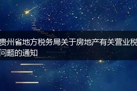贵州省地方税务局关于房地产有关营业税问题的通知