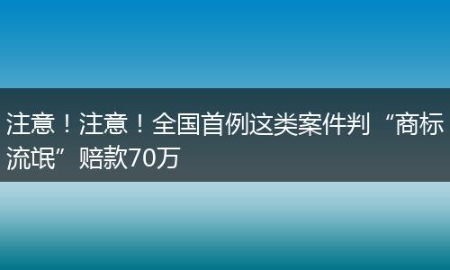 注意!注意!全国首例这类案件判“商标流氓”赔款70万