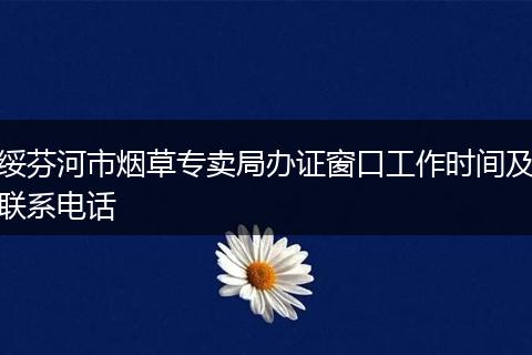 绥芬河市烟草专卖局办证窗口工作时间及联系电话