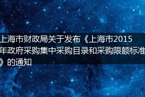 上海市财政局关于发布《上海市2015年政府采购集中采购目录和采购限额标准》的通知
