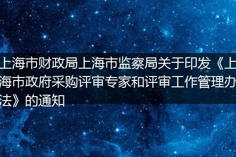上海市财政局上海市监察局关于印发《上海市政府采购评审专家和评审工作管理办法》的通知
