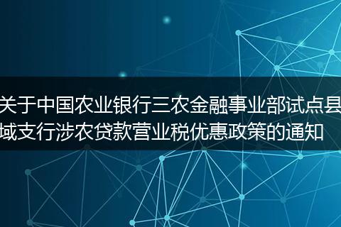 关于中国农业银行三农金融事业部试点县域支行涉农贷款营业税优惠政策的通知