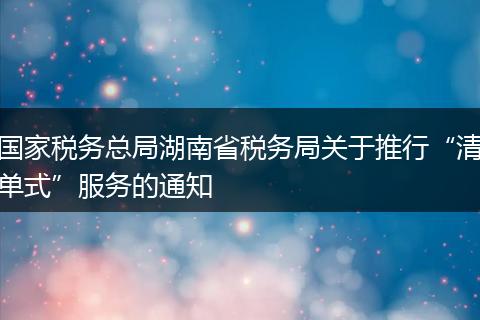 国家税务总局湖南省税务局关于推行“清单式”服务的通知
