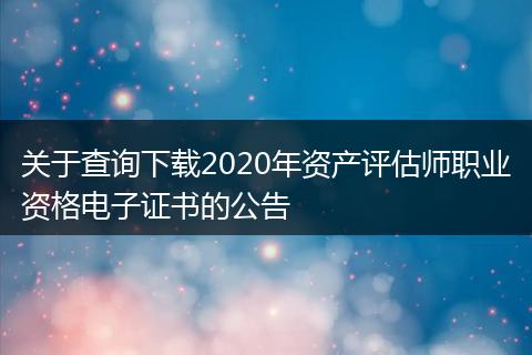 关于查询下载2020年资产评估师职业资格电子证书的公告