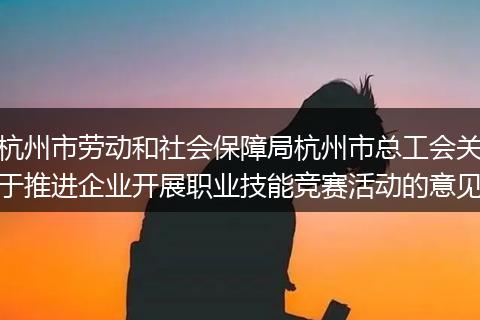 杭州市劳动和社会保障局杭州市总工会关于推进企业开展职业技能竞赛活动的意见