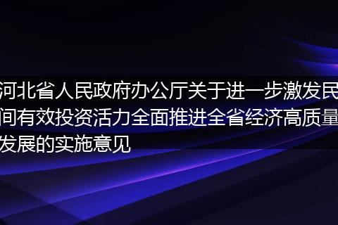 河北省人民政府办公厅关于进一步激发民间有效投资活力全面推进全省经济高质量发展的实施意见