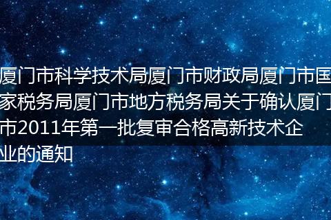 厦门市科学技术局厦门市财政局厦门市国家税务局厦门市地方税务局关于确认厦门市2011年第一批复审合格高新技术企业的通知