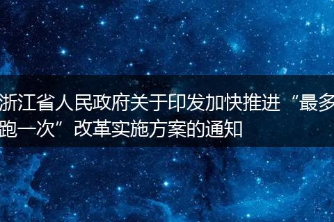 浙江省人民政府关于印发加快推进“最多跑一次”改革实施方案的通知