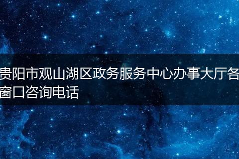 贵阳市观山湖区政务服务中心办事大厅各窗口咨询电话