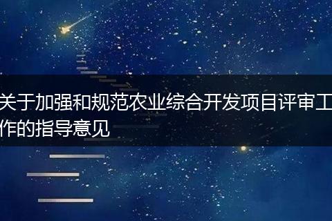 关于加强和规范农业综合开发项目评审工作的指导意见